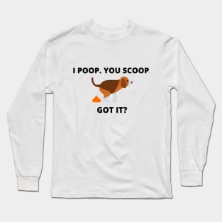 I POOP. YOU SCOOP. GOT IT? Long Sleeve T-Shirt